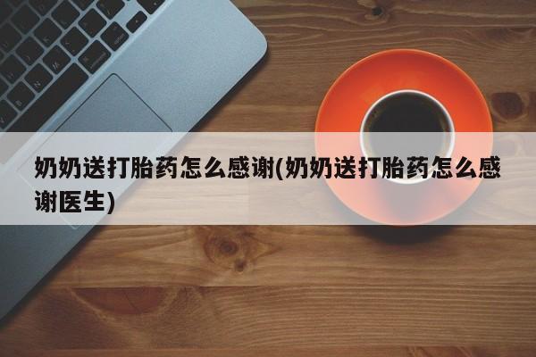 打胎药怎么购买奶奶送打胎药怎么感谢(奶奶送打胎药怎么感谢医生)