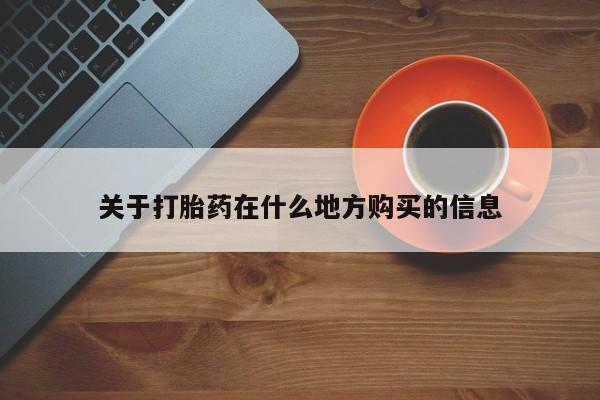 打胎药怎么购买关于打胎药在什么地方购买的信息