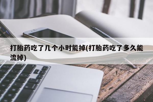 打胎药怎么购买打胎药吃了几个小时能掉(打胎药吃了多久能流掉)