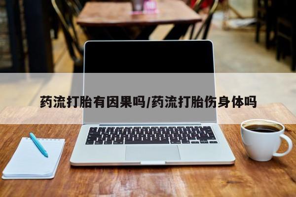 打胎药怎么购买药流打胎有因果吗/药流打胎伤身体吗