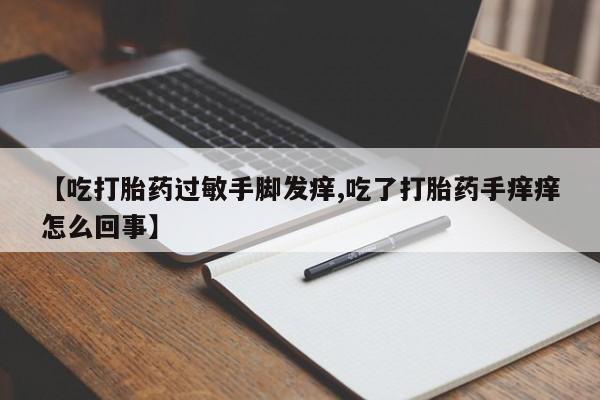 打胎药怎么购买【吃打胎药过敏手脚发痒,吃了打胎药手痒痒怎么回事】