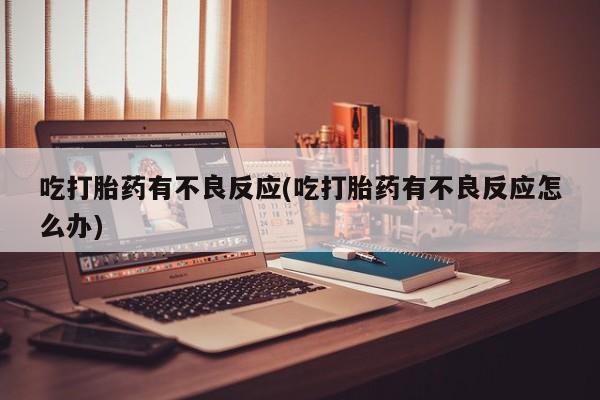 打胎药怎么购买吃打胎药有不良反应(吃打胎药有不良反应怎么办)