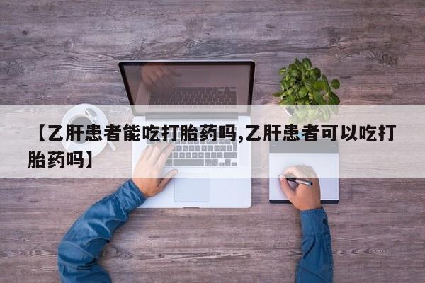 打胎药怎么购买【乙肝患者能吃打胎药吗,乙肝患者可以吃打胎药吗】