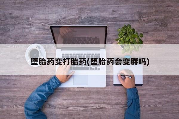 打胎药怎么购买堕胎药变打胎药(堕胎药会变胖吗)