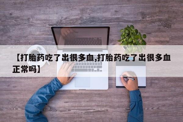 打胎药怎么购买【打胎药吃了出很多血,打胎药吃了出很多血正常吗】