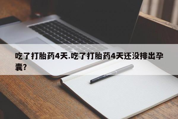 打胎药怎么购买吃了打胎药4天.吃了打胎药4天还没排出孕囊？