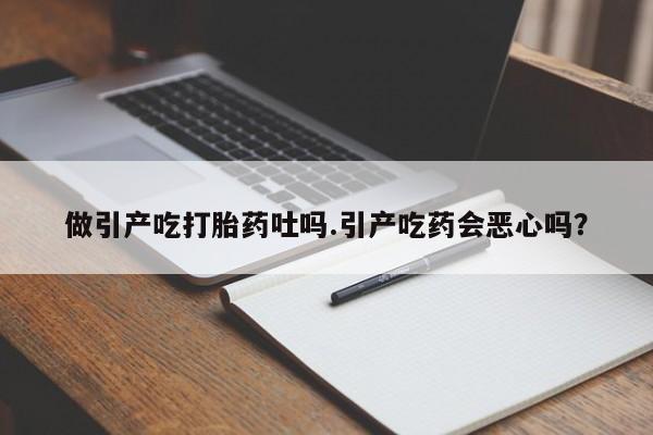 打胎药怎么购买做引产吃打胎药吐吗.引产吃药会恶心吗？