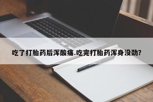 打胎药怎么购买吃了打胎药后浑酸痛.吃完打胎药浑身没劲？