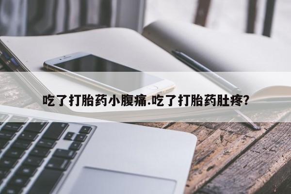 打胎药怎么购买吃了打胎药小腹痛.吃了打胎药肚疼？