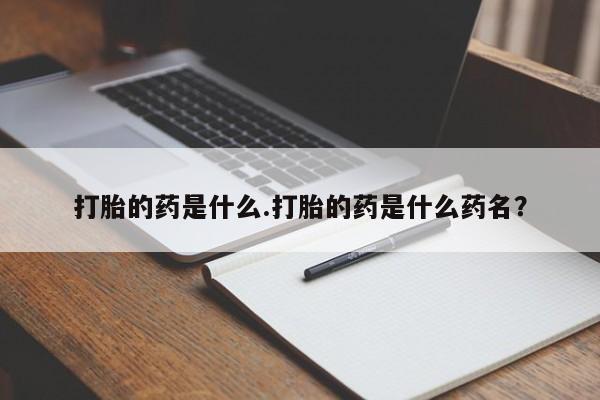 打胎药怎么购买打胎的药是什么.打胎的药是什么药名？