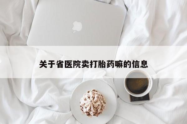 打胎药怎么购买关于省医院卖打胎药嘛的信息