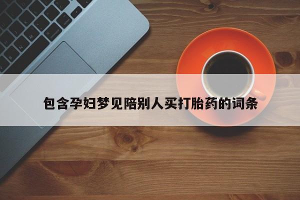 打胎药怎么购买包含孕妇梦见陪别人买打胎药的词条