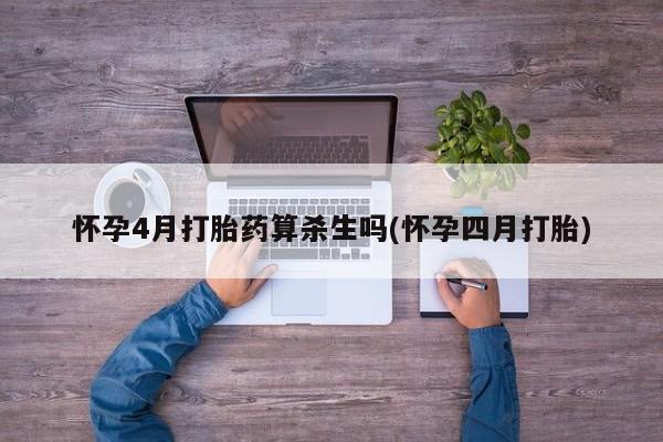 打胎药怎么购买怀孕4月打胎药算杀生吗(怀孕四月打胎)