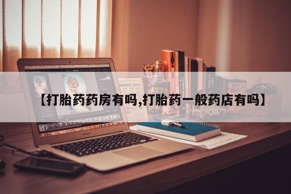 打胎药怎么购买【打胎药药房有吗,打胎药一般药店有吗】