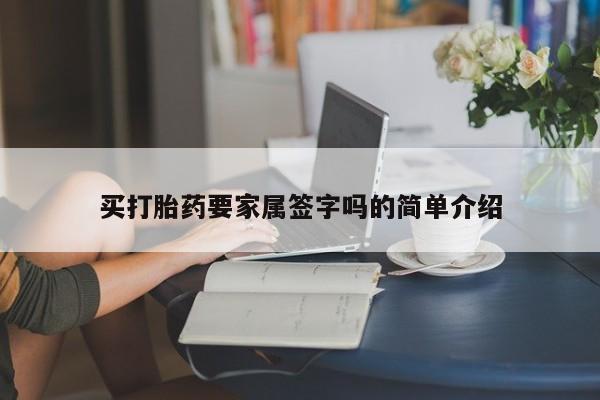 打胎药怎么购买买打胎药要家属签字吗的简单介绍