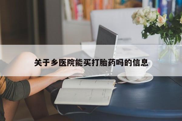 打胎药怎么购买关于乡医院能买打胎药吗的信息