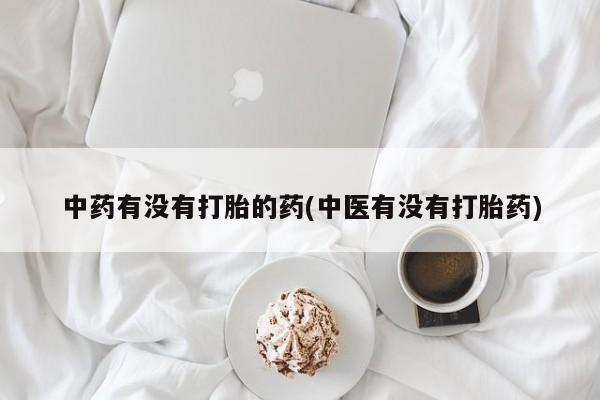 打胎药怎么购买中药有没有打胎的药(中医有没有打胎药)