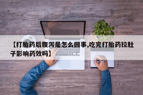 打胎药怎么购买【打胎药后腹泻是怎么回事,吃完打胎药拉肚子影响药效吗】