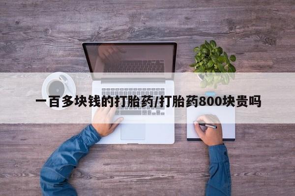 打胎药怎么购买一百多块钱的打胎药/打胎药800块贵吗