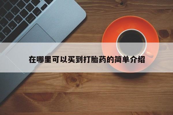 打胎药怎么购买在哪里可以买到打胎药的简单介绍