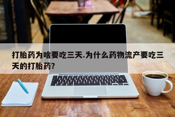 打胎药怎么购买打胎药为啥要吃三天.为什么药物流产要吃三天的打胎药？