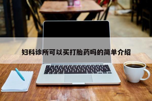 打胎药怎么购买妇科诊所可以买打胎药吗的简单介绍