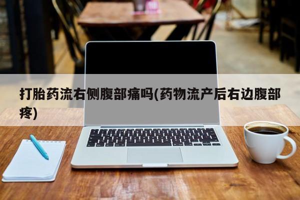 打胎药怎么购买打胎药流右侧腹部痛吗(药物流产后右边腹部疼)