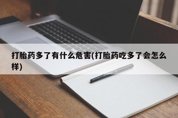 打胎药怎么购买打胎药多了有什么危害(打胎药吃多了会怎么样)