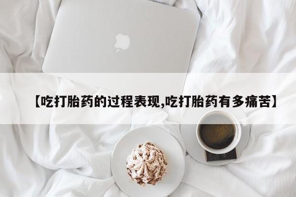 打胎药怎么购买【吃打胎药的过程表现,吃打胎药有多痛苦】